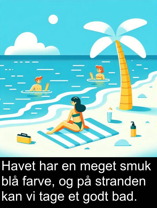 farve: Havet har en meget smuk blå farve, og på stranden kan vi tage et godt bad.