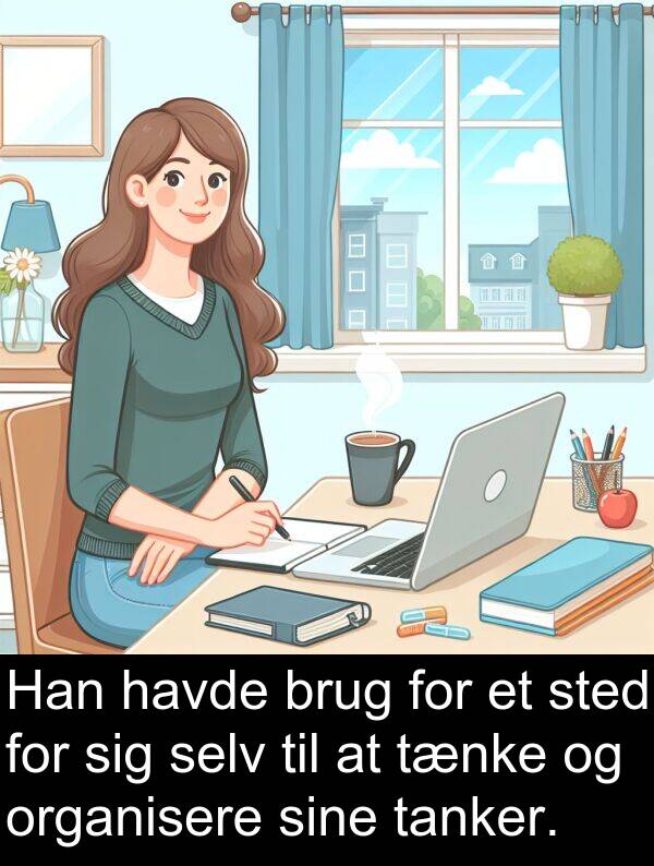 tanker: Han havde brug for et sted for sig selv til at tænke og organisere sine tanker.