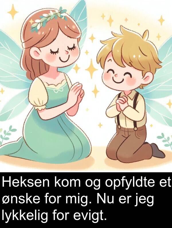lykkelig: Heksen kom og opfyldte et ønske for mig. Nu er jeg lykkelig for evigt.