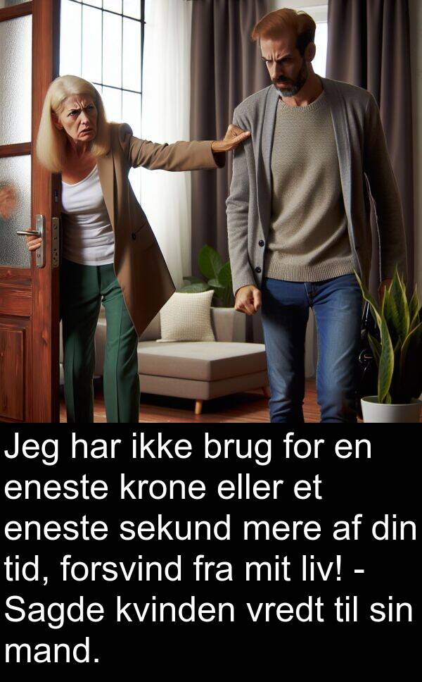 kvinden: Jeg har ikke brug for en eneste krone eller et eneste sekund mere af din tid, forsvind fra mit liv! - Sagde kvinden vredt til sin mand.