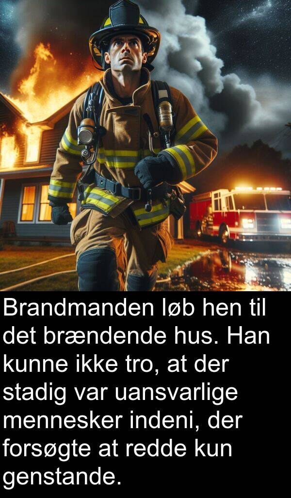 kun: Brandmanden løb hen til det brændende hus. Han kunne ikke tro, at der stadig var uansvarlige mennesker indeni, der forsøgte at redde kun genstande.