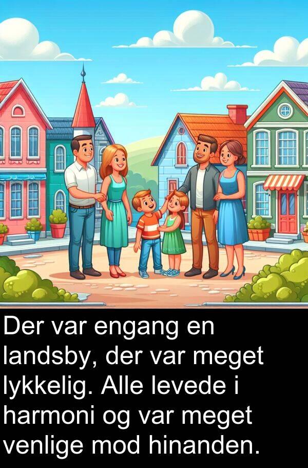 harmoni: Der var engang en landsby, der var meget lykkelig. Alle levede i harmoni og var meget venlige mod hinanden.