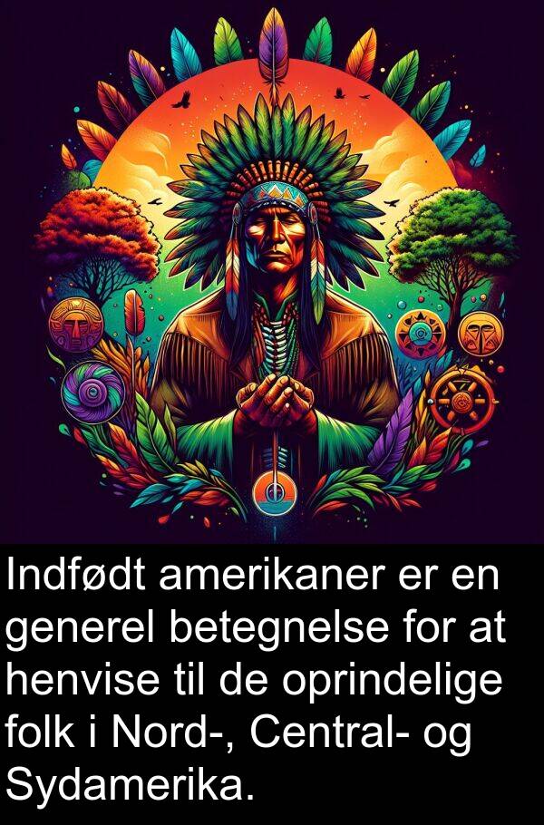generel: Indfødt amerikaner er en generel betegnelse for at henvise til de oprindelige folk i Nord-, Central- og Sydamerika.