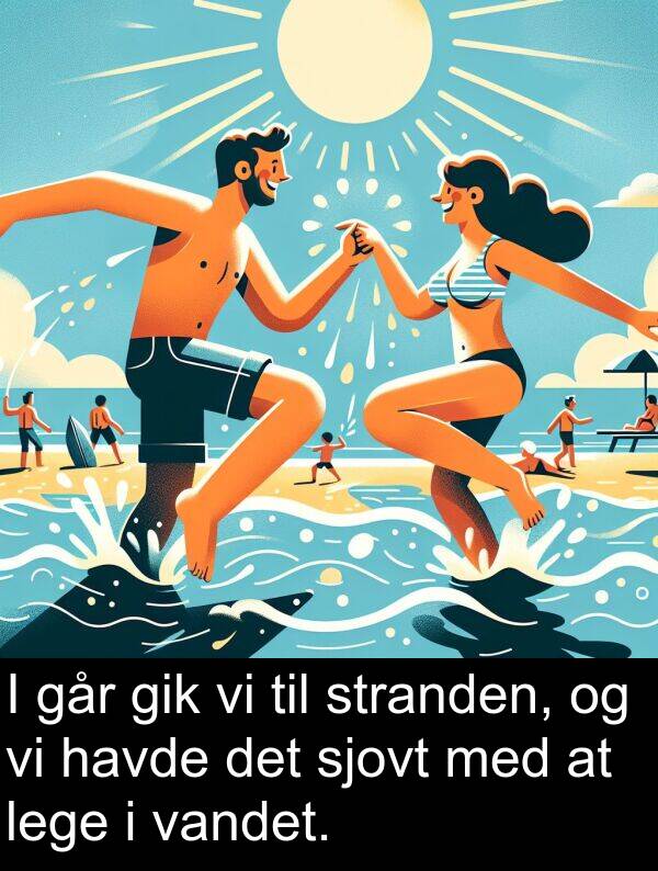 vandet: I går gik vi til stranden, og vi havde det sjovt med at lege i vandet.