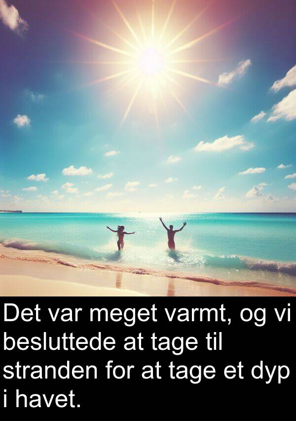 varmt: Det var meget varmt, og vi besluttede at tage til stranden for at tage et dyp i havet.