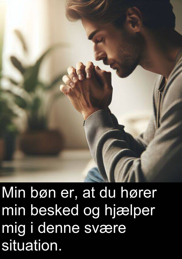 svære: Min bøn er, at du hører min besked og hjælper mig i denne svære situation.
