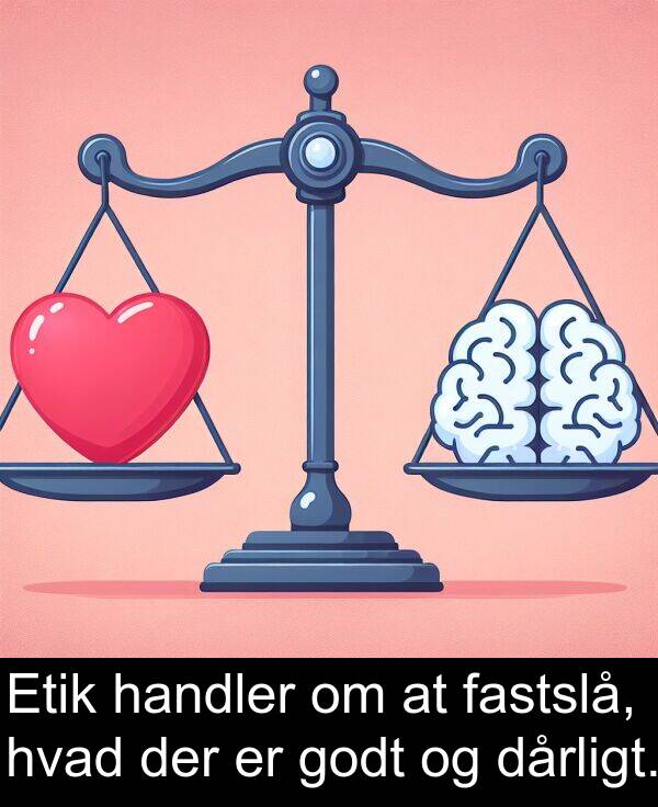 handler: Etik handler om at fastslå, hvad der er godt og dårligt.