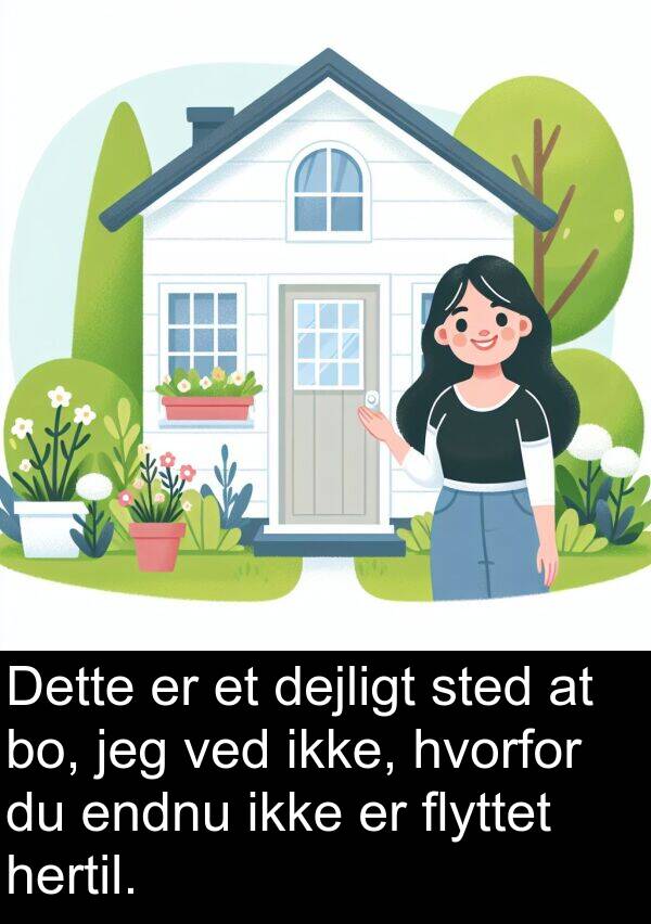 hertil: Dette er et dejligt sted at bo, jeg ved ikke, hvorfor du endnu ikke er flyttet hertil.