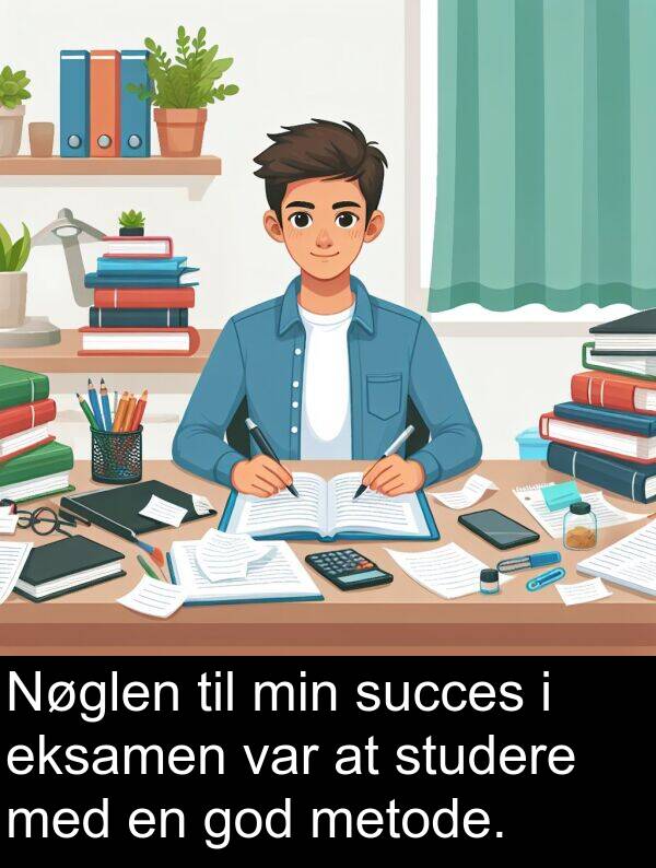 god: Nøglen til min succes i eksamen var at studere med en god metode.