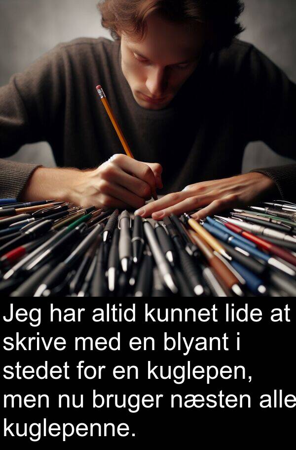 kuglepen: Jeg har altid kunnet lide at skrive med en blyant i stedet for en kuglepen, men nu bruger næsten alle kuglepenne.