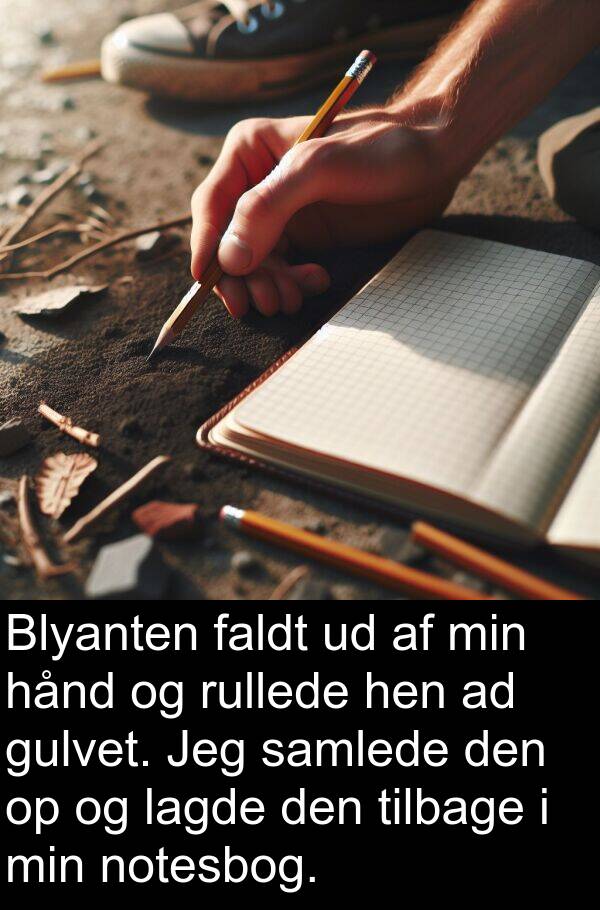 lagde: Blyanten faldt ud af min hånd og rullede hen ad gulvet. Jeg samlede den op og lagde den tilbage i min notesbog.