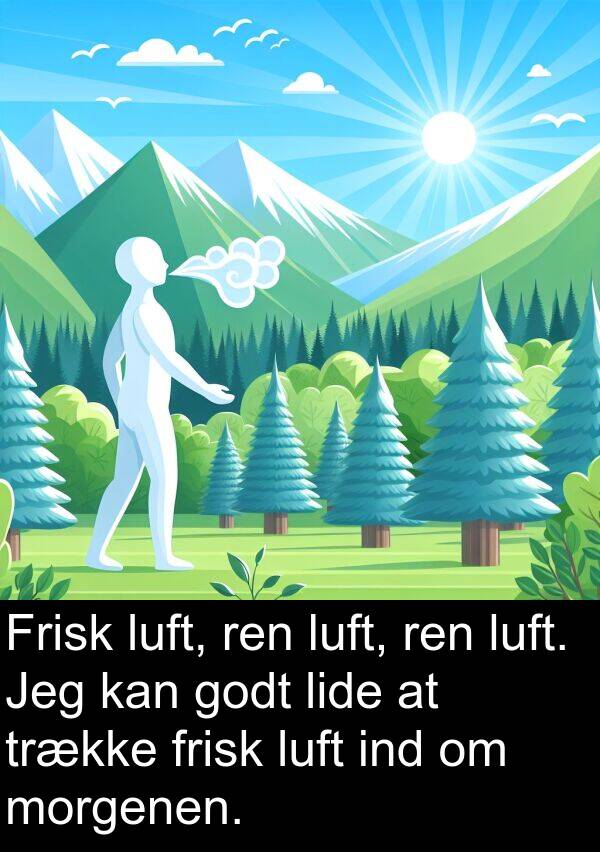 ind: Frisk luft, ren luft, ren luft. Jeg kan godt lide at trække frisk luft ind om morgenen.