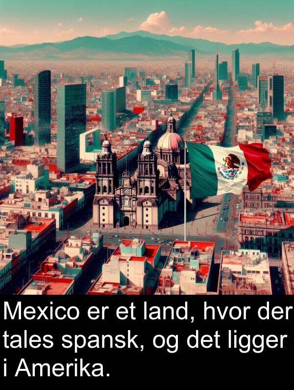 hvor: Mexico er et land, hvor der tales spansk, og det ligger i Amerika.