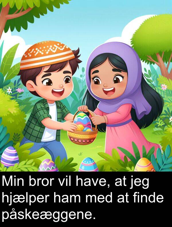 have: Min bror vil have, at jeg hjælper ham med at finde påskeæggene.