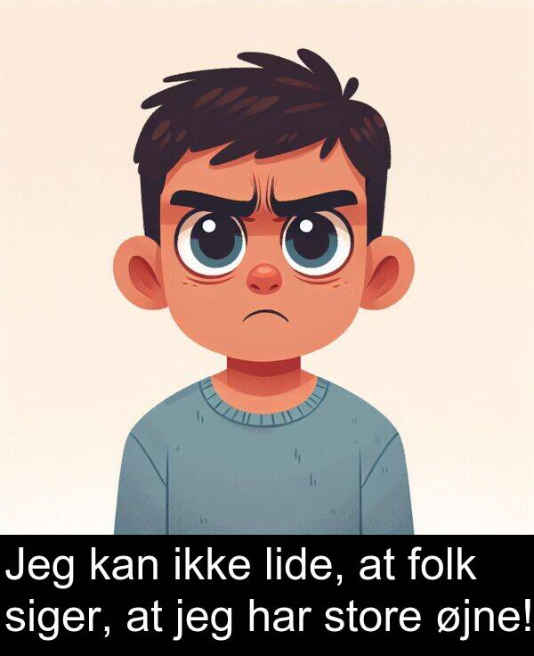øjne: Jeg kan ikke lide, at folk siger, at jeg har store øjne!