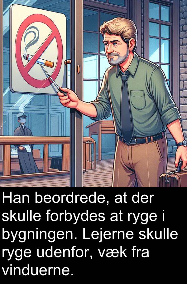beordrede: Han beordrede, at der skulle forbydes at ryge i bygningen. Lejerne skulle ryge udenfor, væk fra vinduerne.