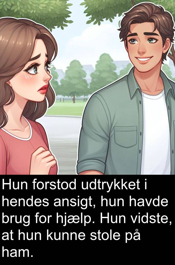 vidste: Hun forstod udtrykket i hendes ansigt, hun havde brug for hjælp. Hun vidste, at hun kunne stole på ham.