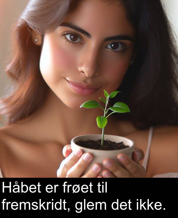 glem: Håbet er frøet til fremskridt, glem det ikke.