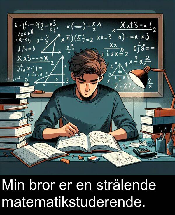 matematikstuderende: Min bror er en strålende matematikstuderende.