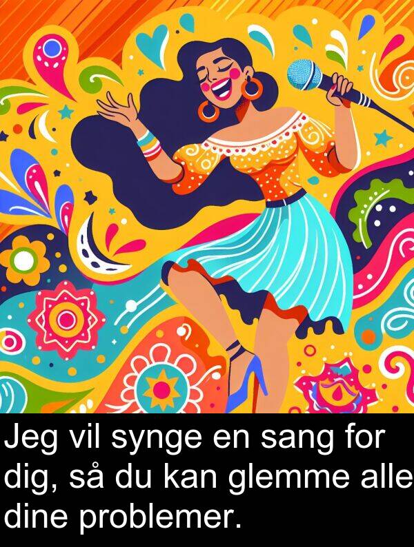 dine: Jeg vil synge en sang for dig, så du kan glemme alle dine problemer.