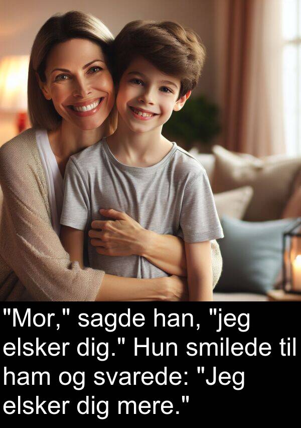 mere: "Mor," sagde han, "jeg elsker dig." Hun smilede til ham og svarede: "Jeg elsker dig mere."