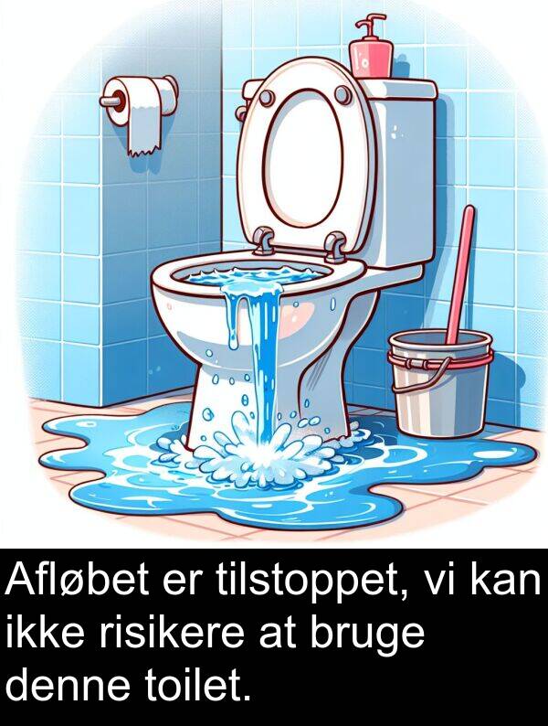 toilet: Afløbet er tilstoppet, vi kan ikke risikere at bruge denne toilet.