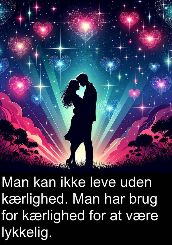 lykkelig: Man kan ikke leve uden kærlighed. Man har brug for kærlighed for at være lykkelig.