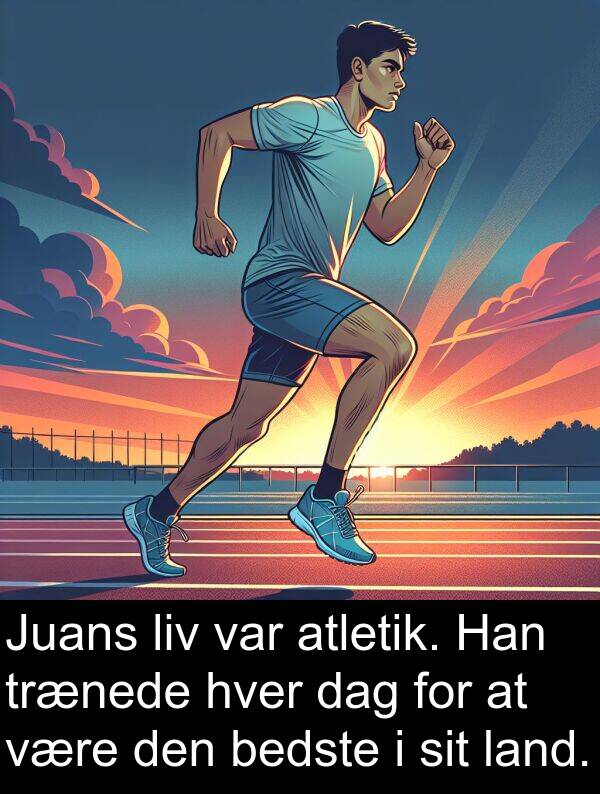 land: Juans liv var atletik. Han trænede hver dag for at være den bedste i sit land.