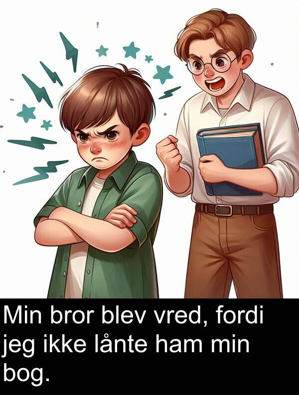 vred: Min bror blev vred, fordi jeg ikke lånte ham min bog.