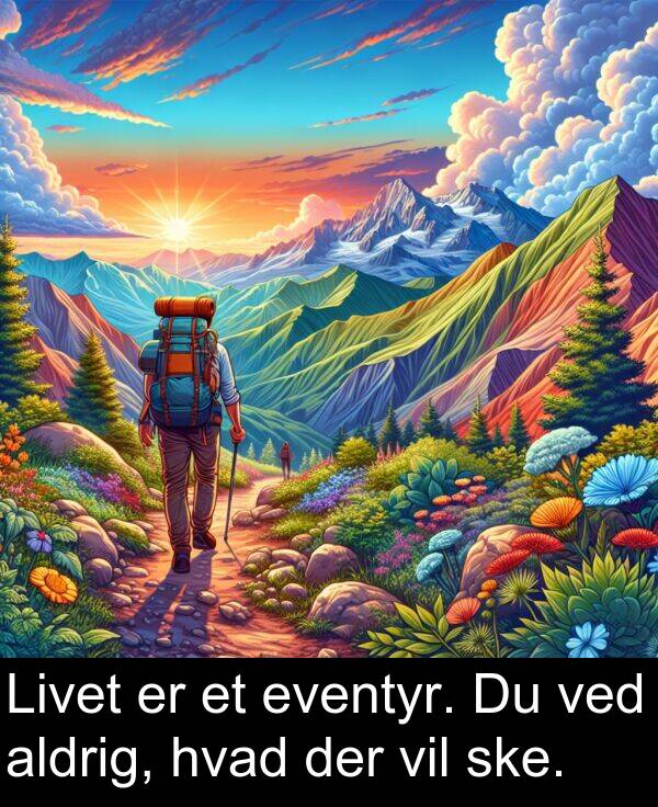 ved: Livet er et eventyr. Du ved aldrig, hvad der vil ske.
