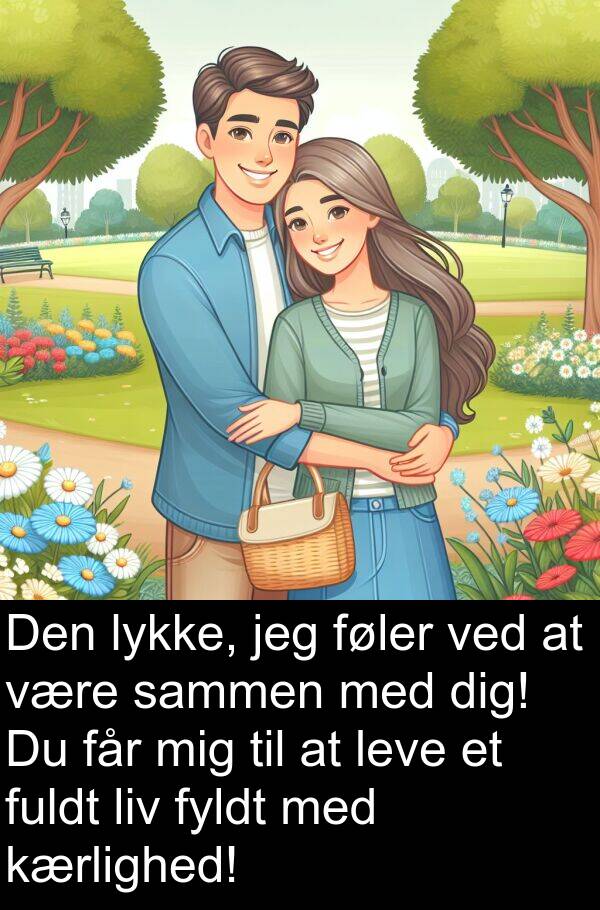 lykke: Den lykke, jeg føler ved at være sammen med dig! Du får mig til at leve et fuldt liv fyldt med kærlighed!