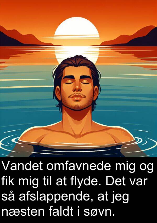 flyde: Vandet omfavnede mig og fik mig til at flyde. Det var så afslappende, at jeg næsten faldt i søvn.