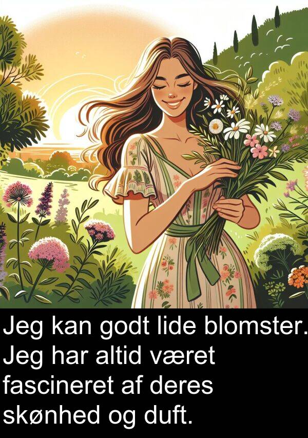været: Jeg kan godt lide blomster. Jeg har altid været fascineret af deres skønhed og duft.