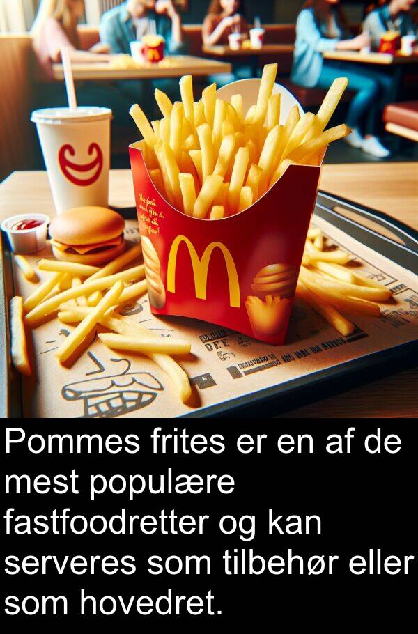 hovedret: Pommes frites er en af de mest populære fastfoodretter og kan serveres som tilbehør eller som hovedret.
