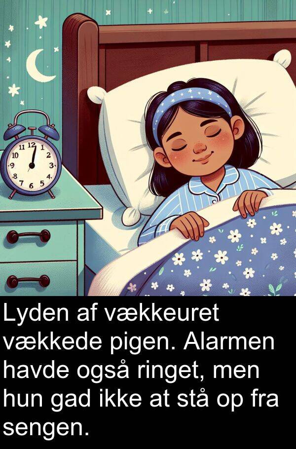 vækkeuret: Lyden af vækkeuret vækkede pigen. Alarmen havde også ringet, men hun gad ikke at stå op fra sengen.