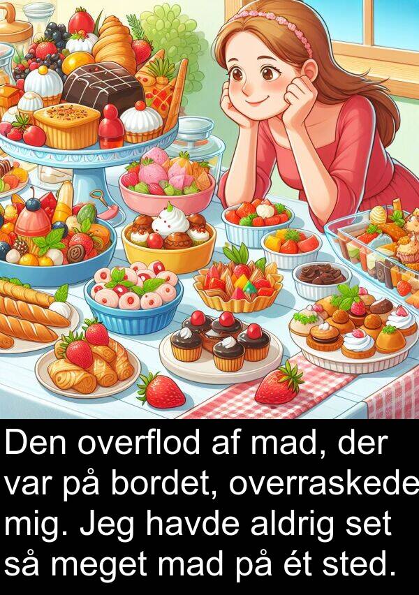 bordet: Den overflod af mad, der var på bordet, overraskede mig. Jeg havde aldrig set så meget mad på ét sted.