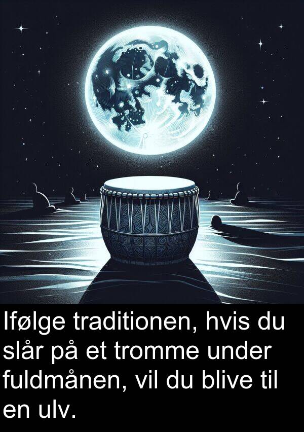 hvis: Ifølge traditionen, hvis du slår på et tromme under fuldmånen, vil du blive til en ulv.