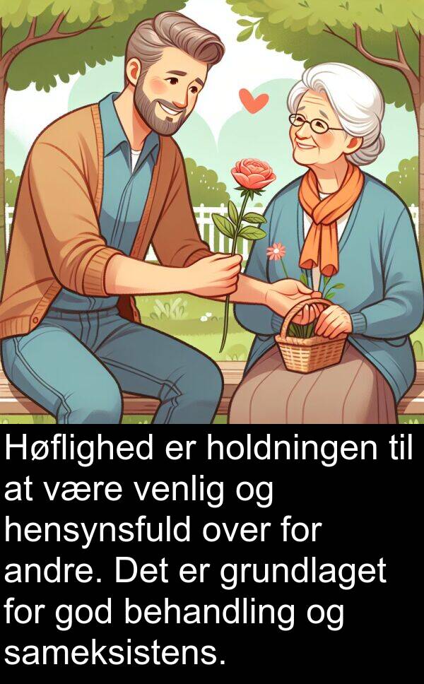 venlig: Høflighed er holdningen til at være venlig og hensynsfuld over for andre. Det er grundlaget for god behandling og sameksistens.