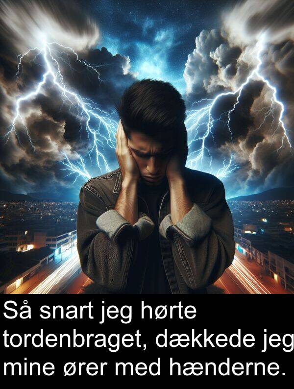 ører: Så snart jeg hørte tordenbraget, dækkede jeg mine ører med hænderne.