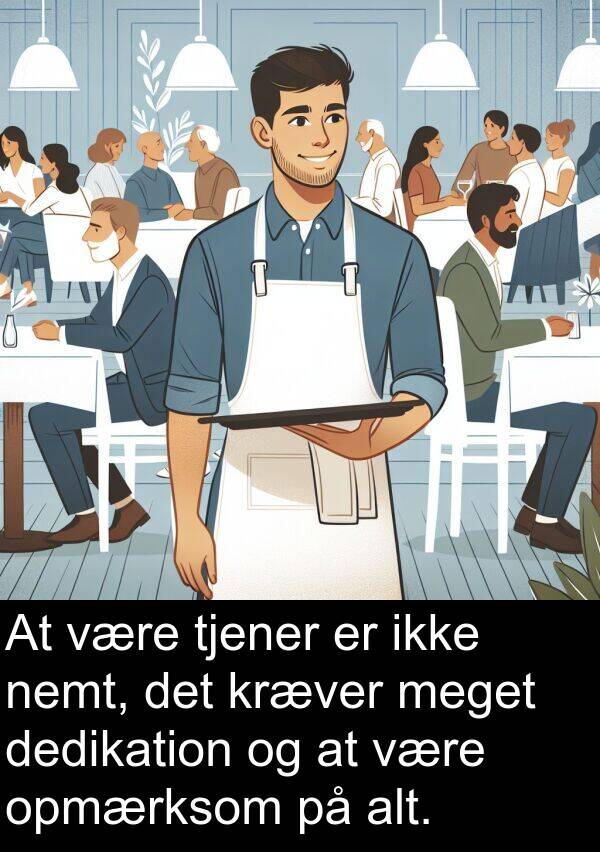 kræver: At være tjener er ikke nemt, det kræver meget dedikation og at være opmærksom på alt.