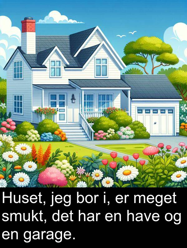 bor: Huset, jeg bor i, er meget smukt, det har en have og en garage.