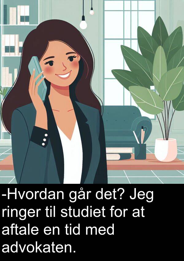 aftale: -Hvordan går det? Jeg ringer til studiet for at aftale en tid med advokaten.
