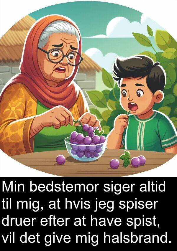 halsbrand: Min bedstemor siger altid til mig, at hvis jeg spiser druer efter at have spist, vil det give mig halsbrand.