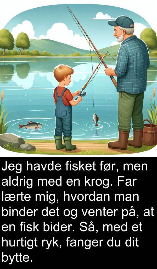 krog: Jeg havde fisket før, men aldrig med en krog. Far lærte mig, hvordan man binder det og venter på, at en fisk bider. Så, med et hurtigt ryk, fanger du dit bytte.