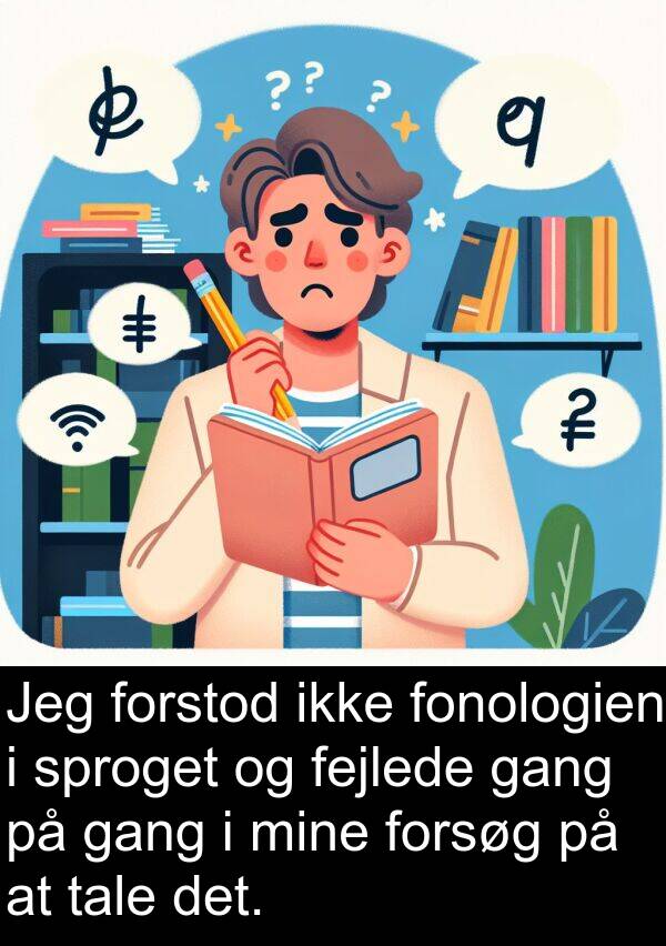 gang: Jeg forstod ikke fonologien i sproget og fejlede gang på gang i mine forsøg på at tale det.