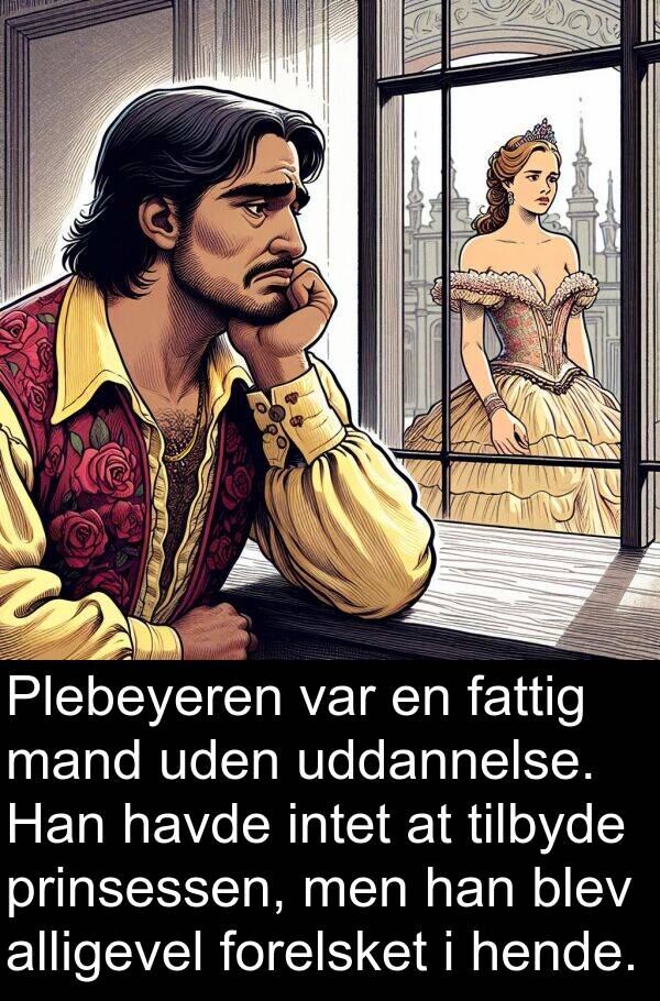 uddannelse: Plebeyeren var en fattig mand uden uddannelse. Han havde intet at tilbyde prinsessen, men han blev alligevel forelsket i hende.