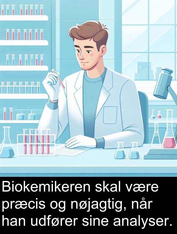 præcis: Biokemikeren skal være præcis og nøjagtig, når han udfører sine analyser.
