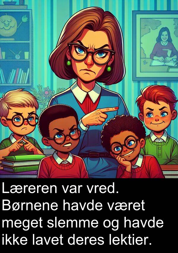 vred: Læreren var vred. Børnene havde været meget slemme og havde ikke lavet deres lektier.