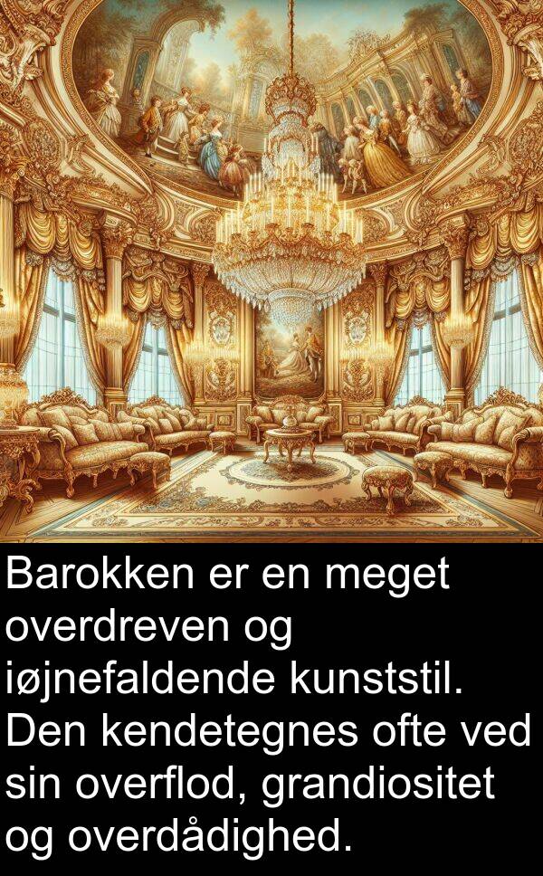 kendetegnes: Barokken er en meget overdreven og iøjnefaldende kunststil. Den kendetegnes ofte ved sin overflod, grandiositet og overdådighed.