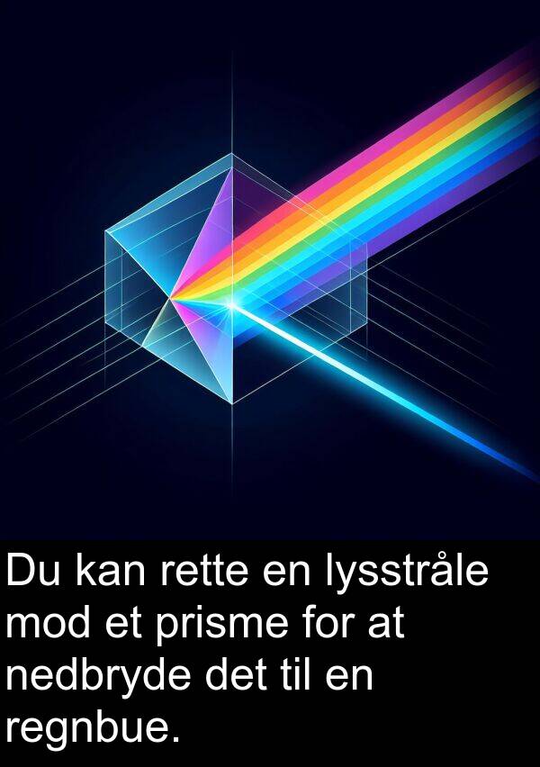 mod: Du kan rette en lysstråle mod et prisme for at nedbryde det til en regnbue.